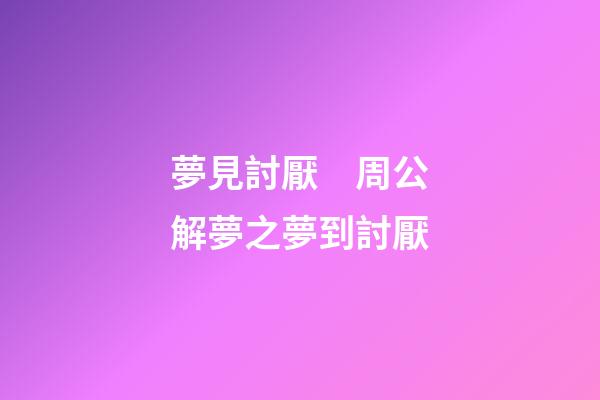 夢見討厭　周公解夢之夢到討厭